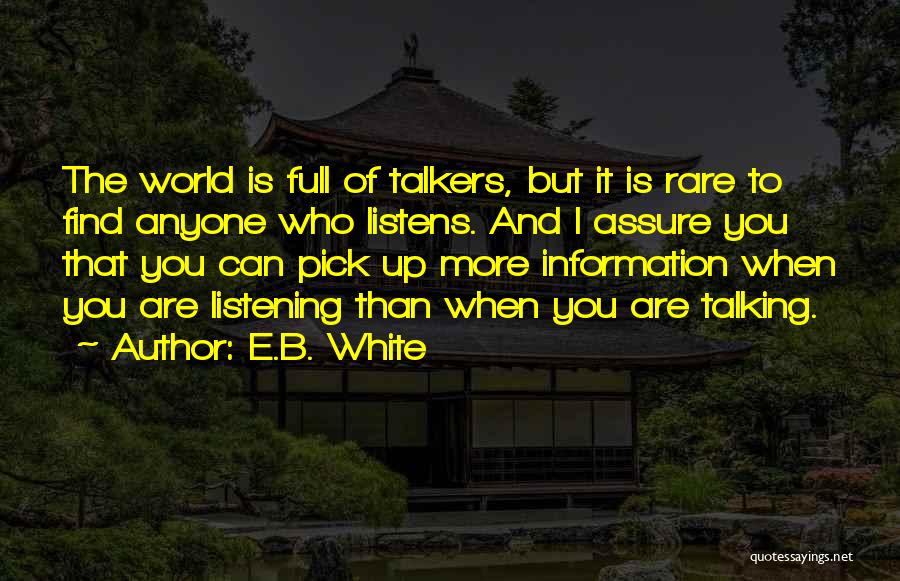 E.B. White Quotes: The World Is Full Of Talkers, But It Is Rare To Find Anyone Who Listens. And I Assure You That