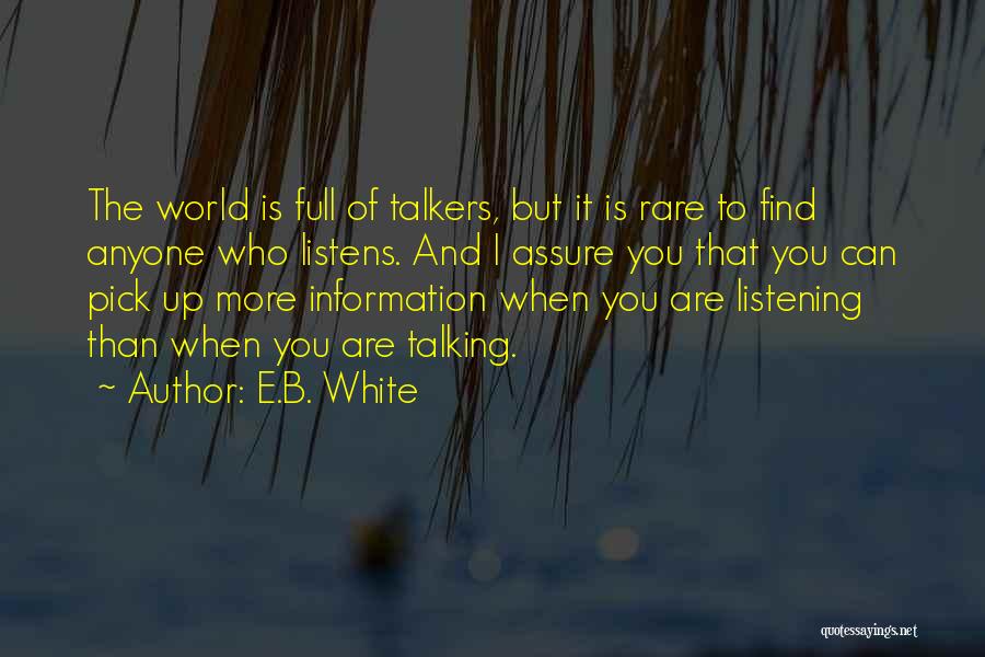 E.B. White Quotes: The World Is Full Of Talkers, But It Is Rare To Find Anyone Who Listens. And I Assure You That