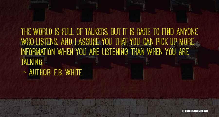 E.B. White Quotes: The World Is Full Of Talkers, But It Is Rare To Find Anyone Who Listens. And I Assure You That