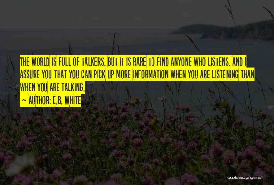 E.B. White Quotes: The World Is Full Of Talkers, But It Is Rare To Find Anyone Who Listens. And I Assure You That