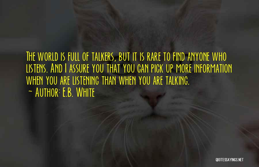 E.B. White Quotes: The World Is Full Of Talkers, But It Is Rare To Find Anyone Who Listens. And I Assure You That