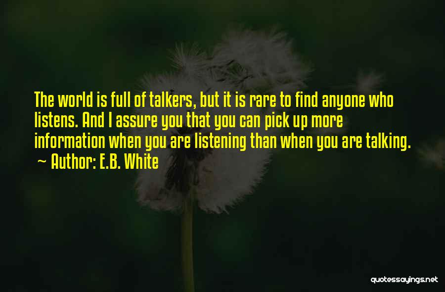 E.B. White Quotes: The World Is Full Of Talkers, But It Is Rare To Find Anyone Who Listens. And I Assure You That