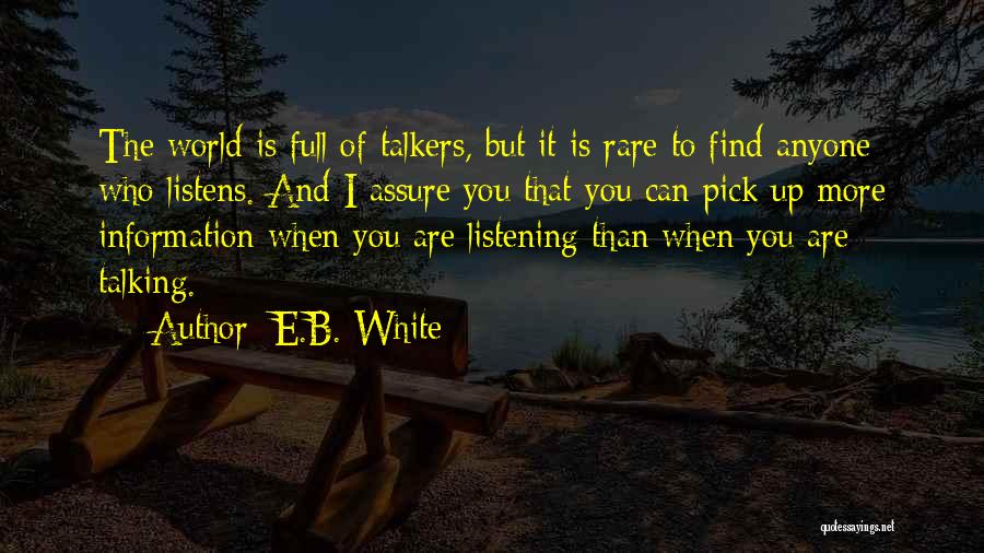 E.B. White Quotes: The World Is Full Of Talkers, But It Is Rare To Find Anyone Who Listens. And I Assure You That