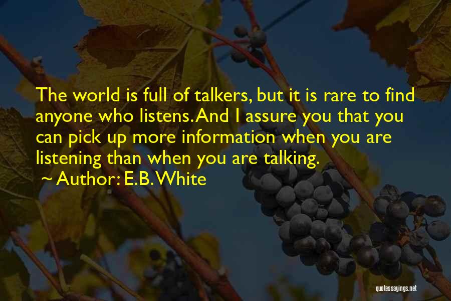 E.B. White Quotes: The World Is Full Of Talkers, But It Is Rare To Find Anyone Who Listens. And I Assure You That