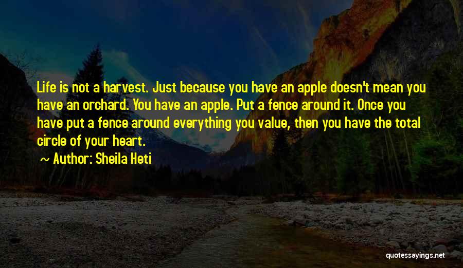 Sheila Heti Quotes: Life Is Not A Harvest. Just Because You Have An Apple Doesn't Mean You Have An Orchard. You Have An