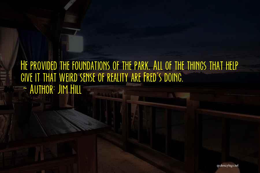 Jim Hill Quotes: He Provided The Foundations Of The Park. All Of The Things That Help Give It That Weird Sense Of Reality