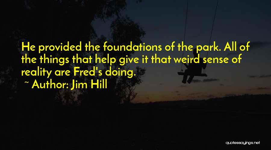 Jim Hill Quotes: He Provided The Foundations Of The Park. All Of The Things That Help Give It That Weird Sense Of Reality