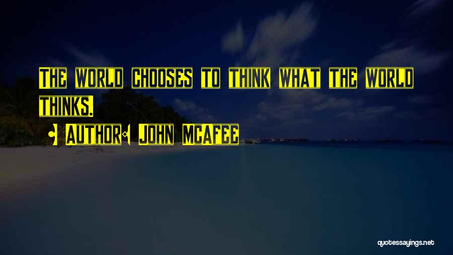 John McAfee Quotes: The World Chooses To Think What The World Thinks.
