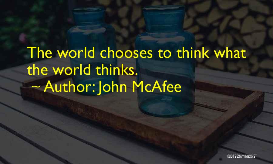 John McAfee Quotes: The World Chooses To Think What The World Thinks.