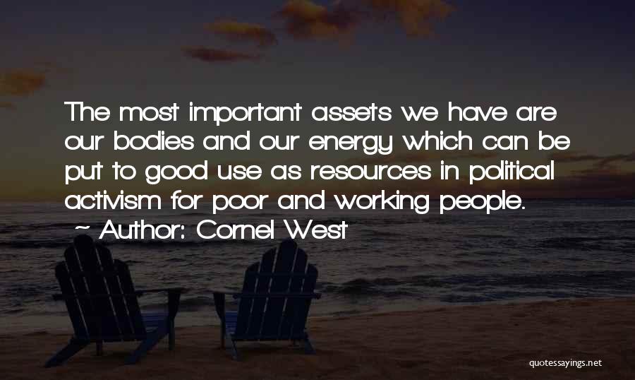 Cornel West Quotes: The Most Important Assets We Have Are Our Bodies And Our Energy Which Can Be Put To Good Use As