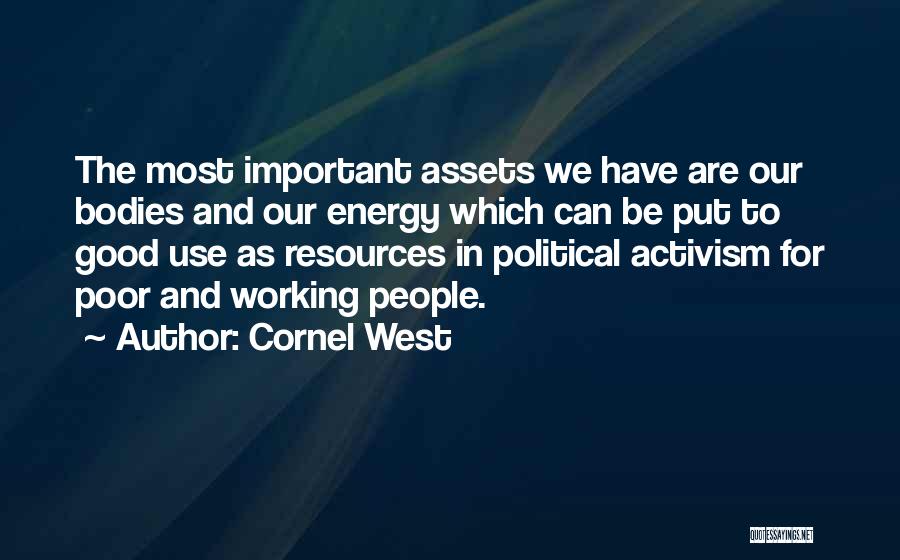 Cornel West Quotes: The Most Important Assets We Have Are Our Bodies And Our Energy Which Can Be Put To Good Use As