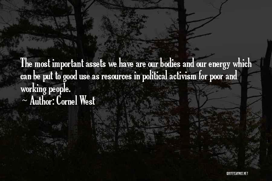 Cornel West Quotes: The Most Important Assets We Have Are Our Bodies And Our Energy Which Can Be Put To Good Use As