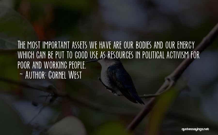 Cornel West Quotes: The Most Important Assets We Have Are Our Bodies And Our Energy Which Can Be Put To Good Use As