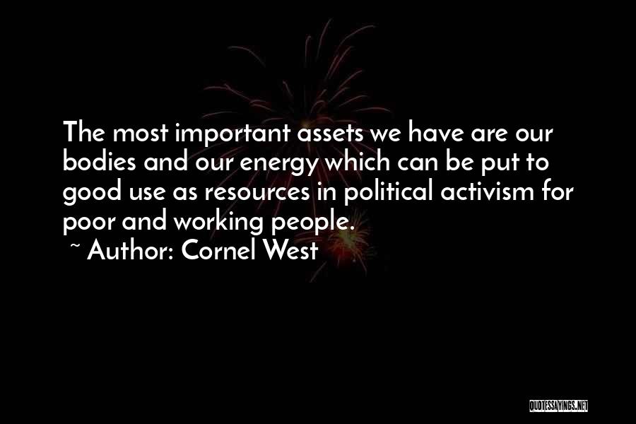 Cornel West Quotes: The Most Important Assets We Have Are Our Bodies And Our Energy Which Can Be Put To Good Use As