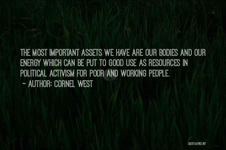 Cornel West Quotes: The Most Important Assets We Have Are Our Bodies And Our Energy Which Can Be Put To Good Use As