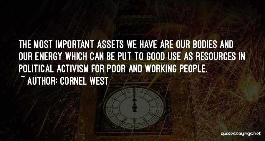 Cornel West Quotes: The Most Important Assets We Have Are Our Bodies And Our Energy Which Can Be Put To Good Use As