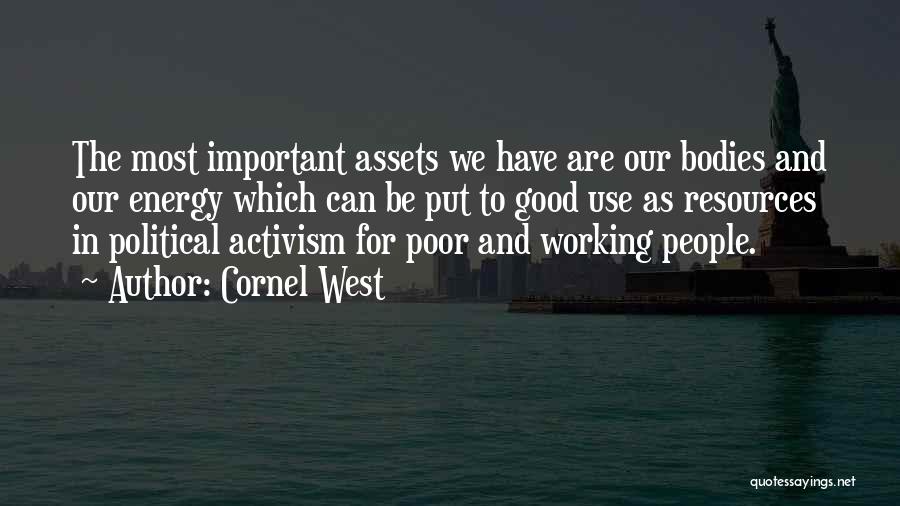 Cornel West Quotes: The Most Important Assets We Have Are Our Bodies And Our Energy Which Can Be Put To Good Use As