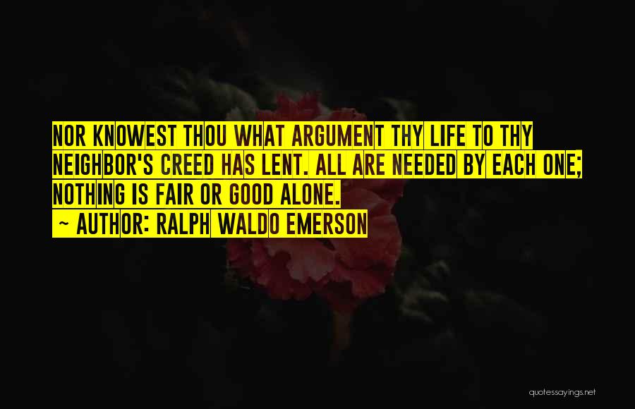 Ralph Waldo Emerson Quotes: Nor Knowest Thou What Argument Thy Life To Thy Neighbor's Creed Has Lent. All Are Needed By Each One; Nothing