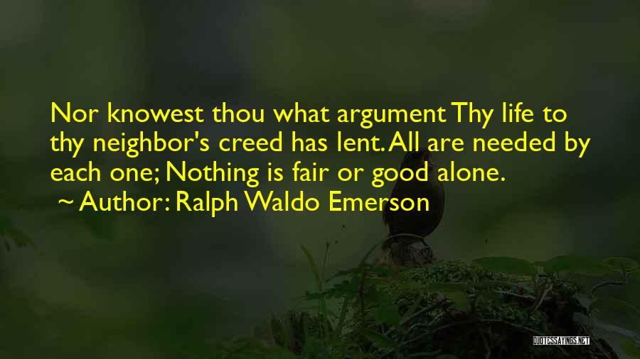 Ralph Waldo Emerson Quotes: Nor Knowest Thou What Argument Thy Life To Thy Neighbor's Creed Has Lent. All Are Needed By Each One; Nothing