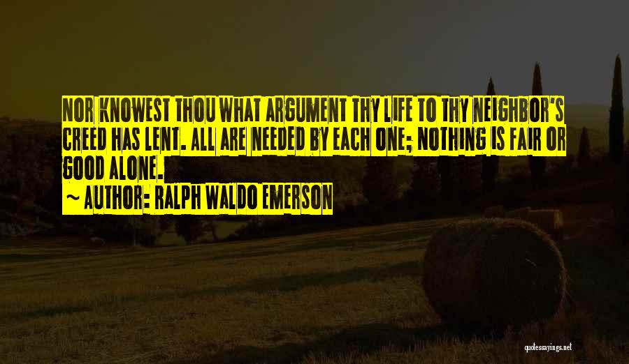 Ralph Waldo Emerson Quotes: Nor Knowest Thou What Argument Thy Life To Thy Neighbor's Creed Has Lent. All Are Needed By Each One; Nothing