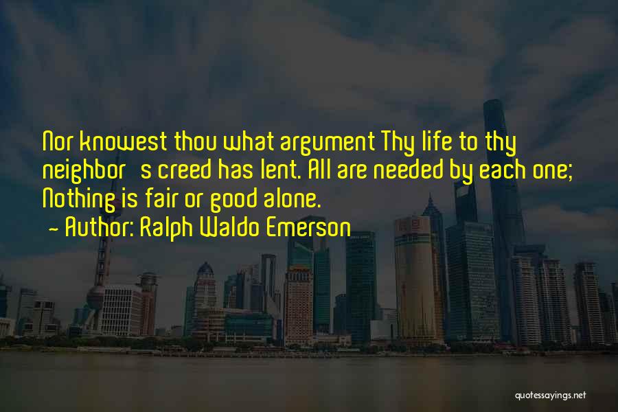 Ralph Waldo Emerson Quotes: Nor Knowest Thou What Argument Thy Life To Thy Neighbor's Creed Has Lent. All Are Needed By Each One; Nothing