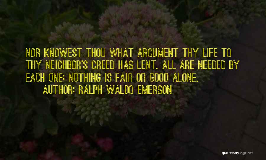 Ralph Waldo Emerson Quotes: Nor Knowest Thou What Argument Thy Life To Thy Neighbor's Creed Has Lent. All Are Needed By Each One; Nothing