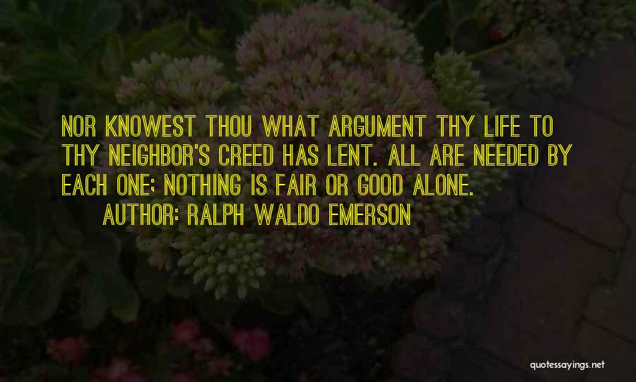 Ralph Waldo Emerson Quotes: Nor Knowest Thou What Argument Thy Life To Thy Neighbor's Creed Has Lent. All Are Needed By Each One; Nothing
