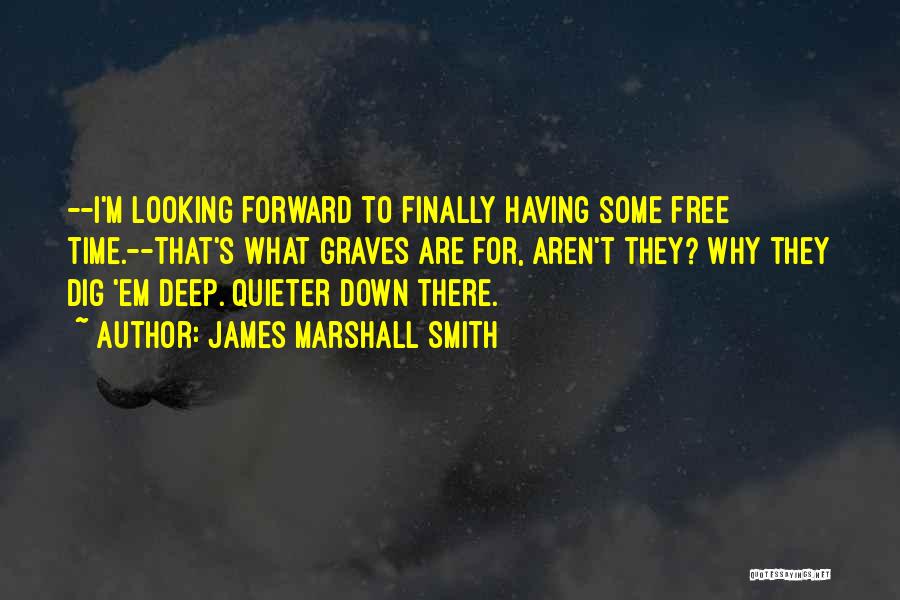 James Marshall Smith Quotes: --i'm Looking Forward To Finally Having Some Free Time.--that's What Graves Are For, Aren't They? Why They Dig 'em Deep.