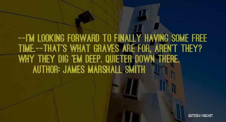 James Marshall Smith Quotes: --i'm Looking Forward To Finally Having Some Free Time.--that's What Graves Are For, Aren't They? Why They Dig 'em Deep.