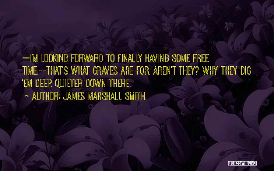 James Marshall Smith Quotes: --i'm Looking Forward To Finally Having Some Free Time.--that's What Graves Are For, Aren't They? Why They Dig 'em Deep.