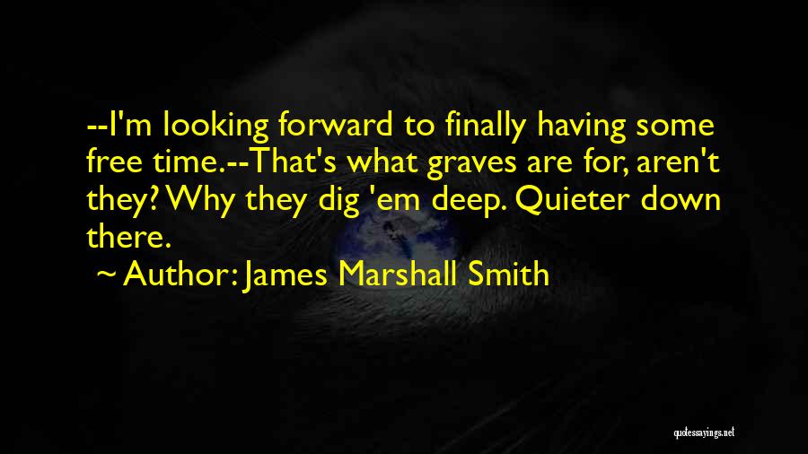 James Marshall Smith Quotes: --i'm Looking Forward To Finally Having Some Free Time.--that's What Graves Are For, Aren't They? Why They Dig 'em Deep.