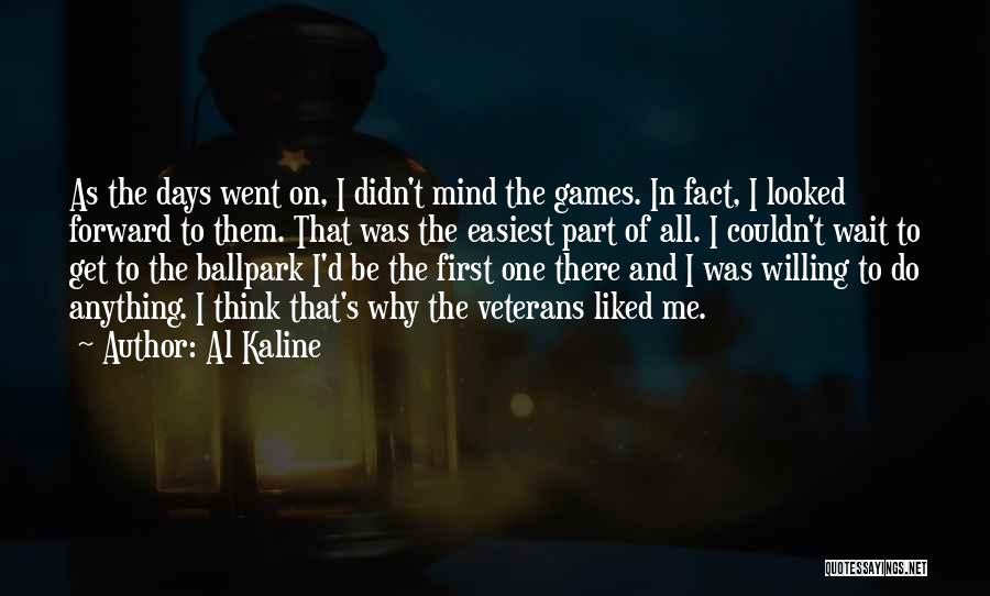 Al Kaline Quotes: As The Days Went On, I Didn't Mind The Games. In Fact, I Looked Forward To Them. That Was The