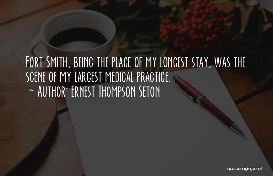Ernest Thompson Seton Quotes: Fort Smith, Being The Place Of My Longest Stay, Was The Scene Of My Largest Medical Practice.
