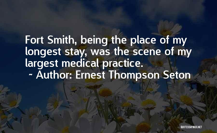 Ernest Thompson Seton Quotes: Fort Smith, Being The Place Of My Longest Stay, Was The Scene Of My Largest Medical Practice.