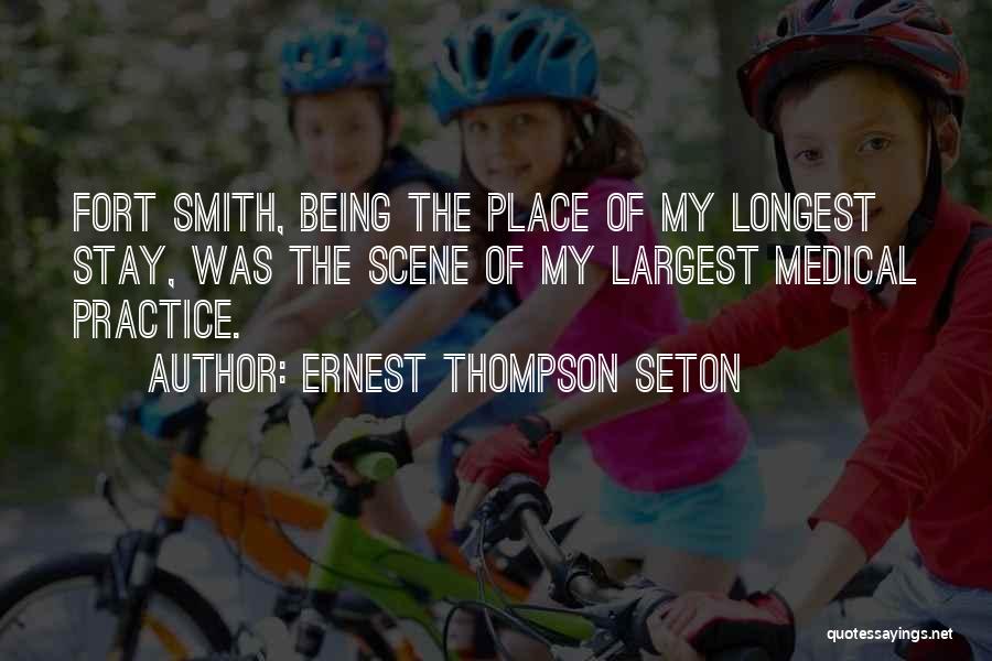 Ernest Thompson Seton Quotes: Fort Smith, Being The Place Of My Longest Stay, Was The Scene Of My Largest Medical Practice.