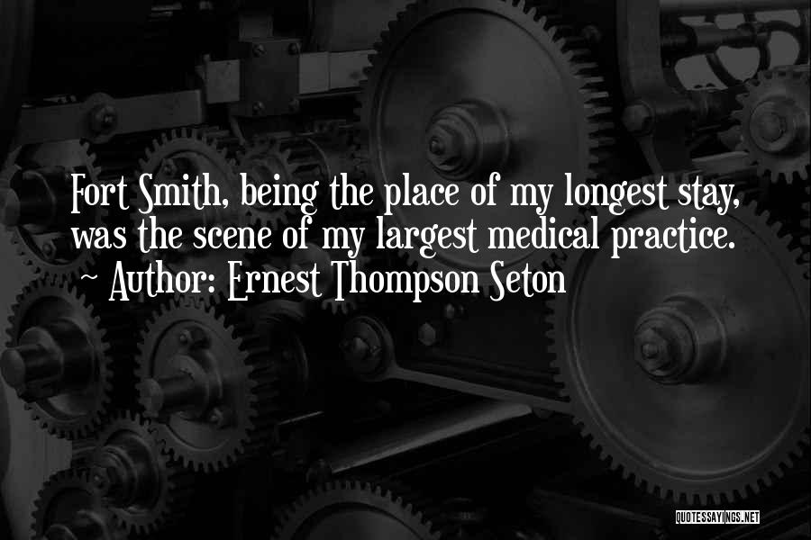 Ernest Thompson Seton Quotes: Fort Smith, Being The Place Of My Longest Stay, Was The Scene Of My Largest Medical Practice.