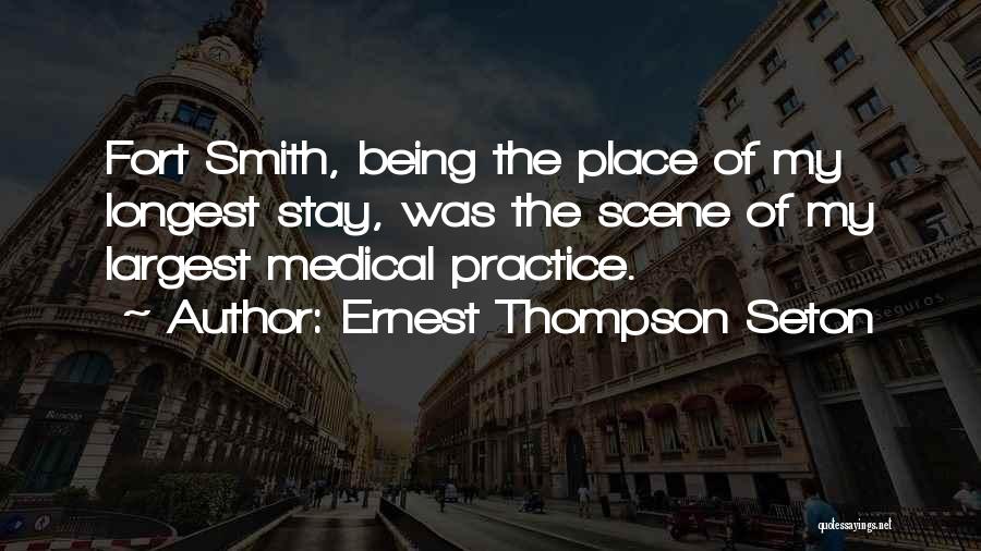 Ernest Thompson Seton Quotes: Fort Smith, Being The Place Of My Longest Stay, Was The Scene Of My Largest Medical Practice.