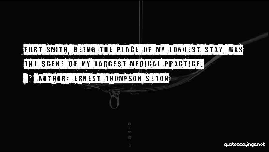 Ernest Thompson Seton Quotes: Fort Smith, Being The Place Of My Longest Stay, Was The Scene Of My Largest Medical Practice.