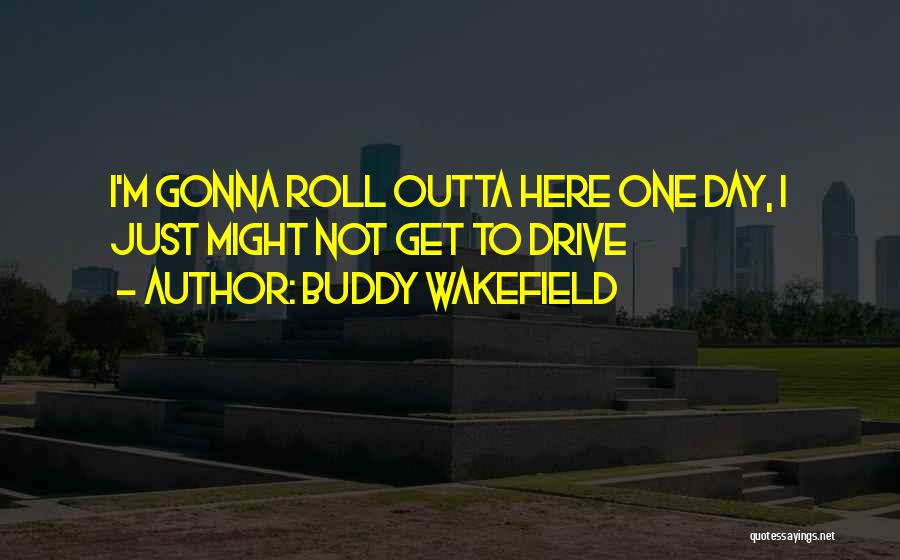 Buddy Wakefield Quotes: I'm Gonna Roll Outta Here One Day, I Just Might Not Get To Drive