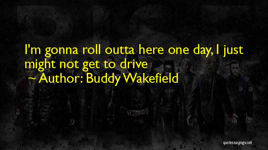 Buddy Wakefield Quotes: I'm Gonna Roll Outta Here One Day, I Just Might Not Get To Drive