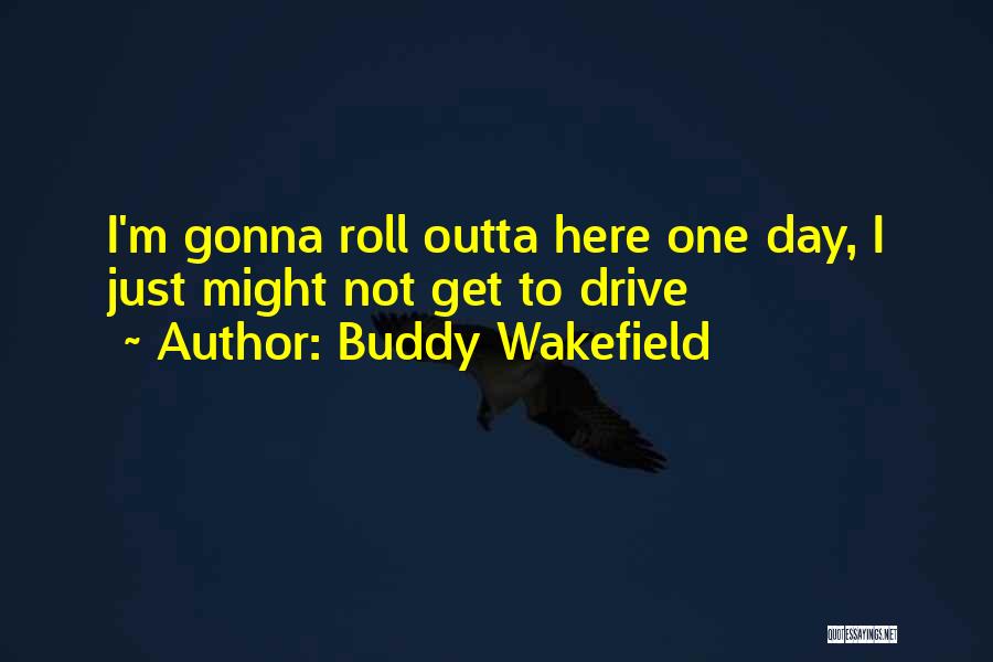 Buddy Wakefield Quotes: I'm Gonna Roll Outta Here One Day, I Just Might Not Get To Drive