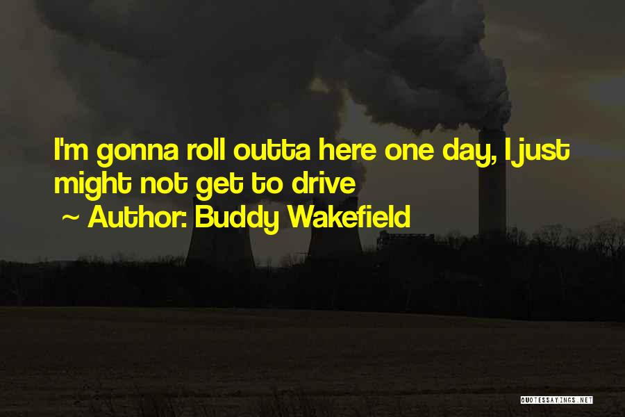 Buddy Wakefield Quotes: I'm Gonna Roll Outta Here One Day, I Just Might Not Get To Drive