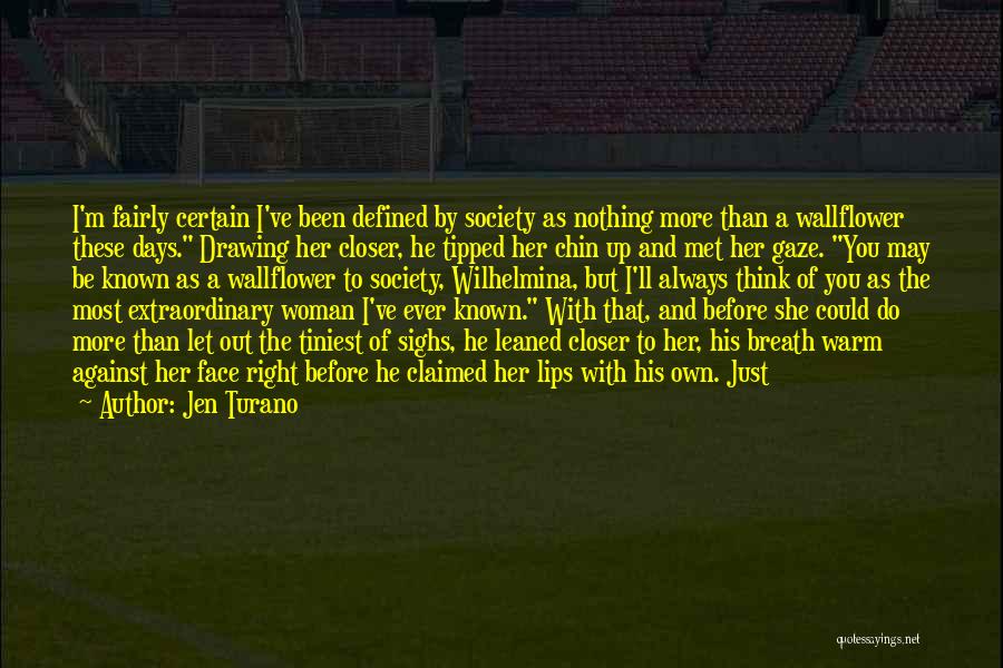 Jen Turano Quotes: I'm Fairly Certain I've Been Defined By Society As Nothing More Than A Wallflower These Days. Drawing Her Closer, He