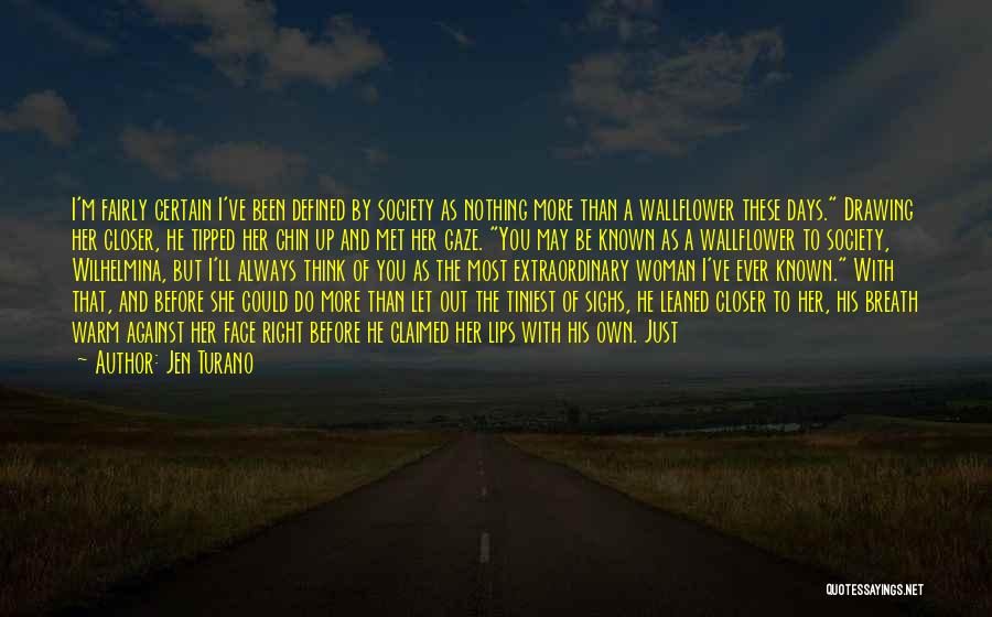 Jen Turano Quotes: I'm Fairly Certain I've Been Defined By Society As Nothing More Than A Wallflower These Days. Drawing Her Closer, He