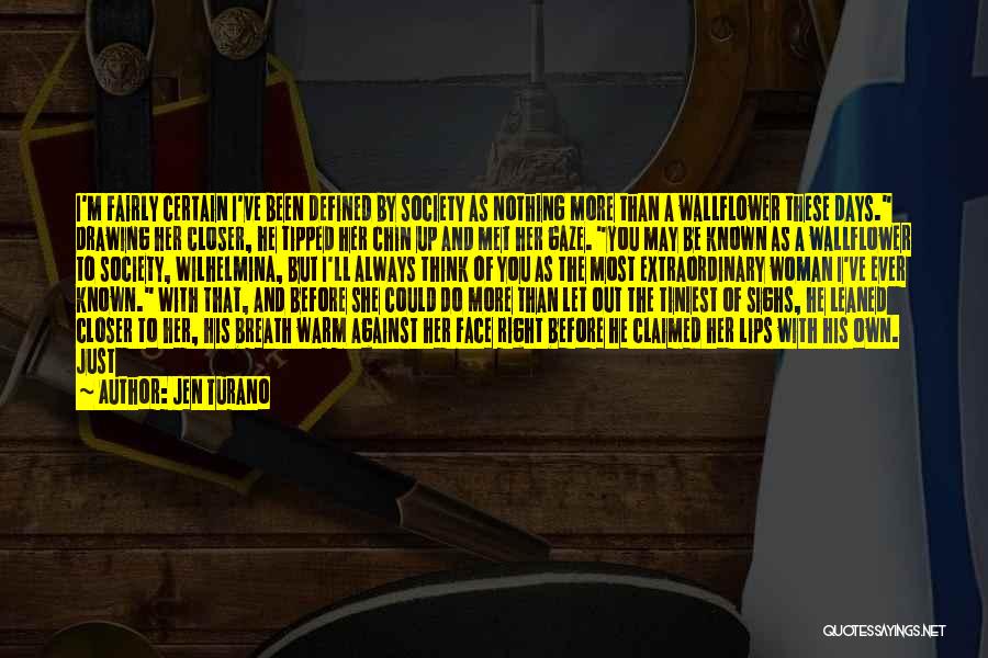 Jen Turano Quotes: I'm Fairly Certain I've Been Defined By Society As Nothing More Than A Wallflower These Days. Drawing Her Closer, He