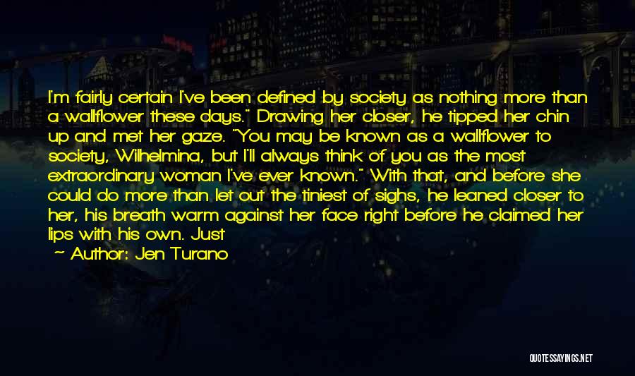 Jen Turano Quotes: I'm Fairly Certain I've Been Defined By Society As Nothing More Than A Wallflower These Days. Drawing Her Closer, He