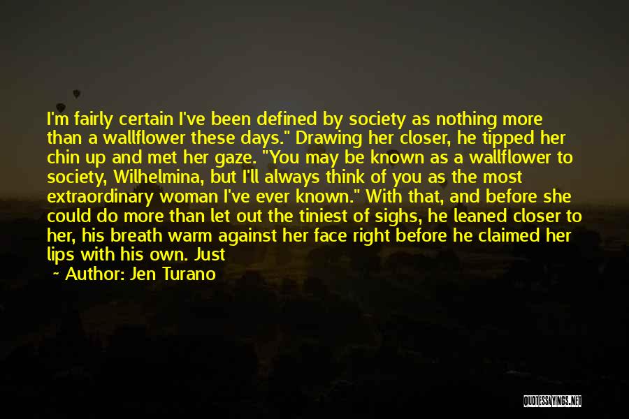 Jen Turano Quotes: I'm Fairly Certain I've Been Defined By Society As Nothing More Than A Wallflower These Days. Drawing Her Closer, He