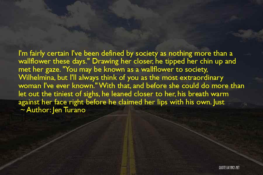 Jen Turano Quotes: I'm Fairly Certain I've Been Defined By Society As Nothing More Than A Wallflower These Days. Drawing Her Closer, He