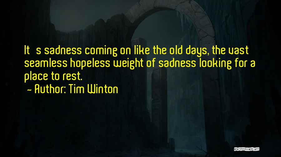 Tim Winton Quotes: It's Sadness Coming On Like The Old Days, The Vast Seamless Hopeless Weight Of Sadness Looking For A Place To