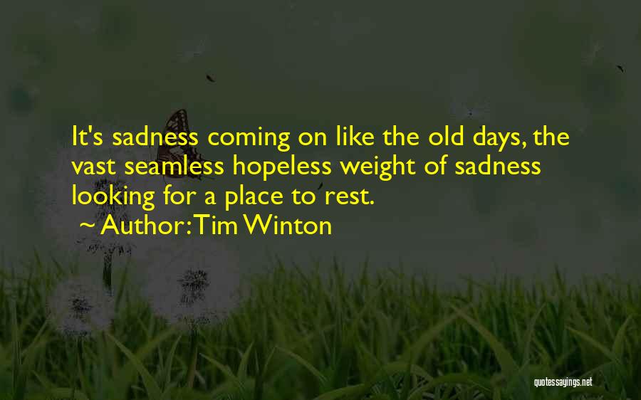 Tim Winton Quotes: It's Sadness Coming On Like The Old Days, The Vast Seamless Hopeless Weight Of Sadness Looking For A Place To